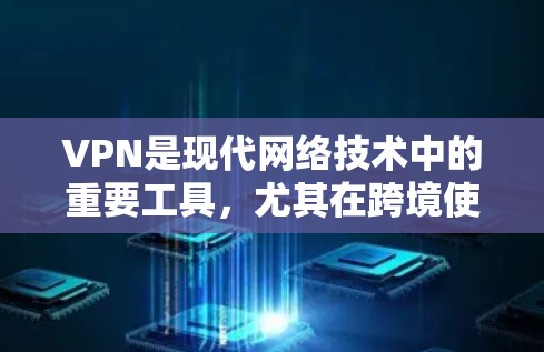 VPN是现代网络技术中的重要工具，尤其在跨境使用时，能够提供高度安全和高效的通信服务。以下是对VPN的详细总结和建议