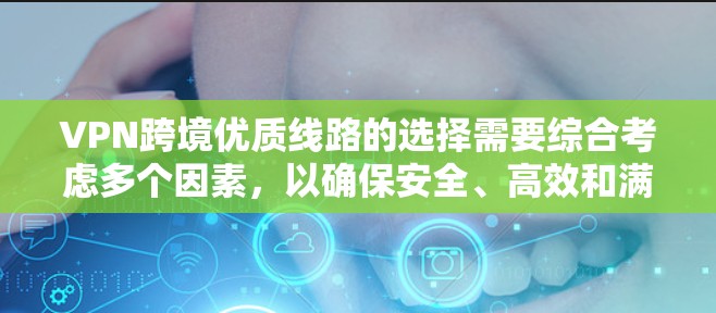 VPN跨境优质线路的选择需要综合考虑多个因素，以确保安全、高效和满足需求。以下是一个逐步的建议