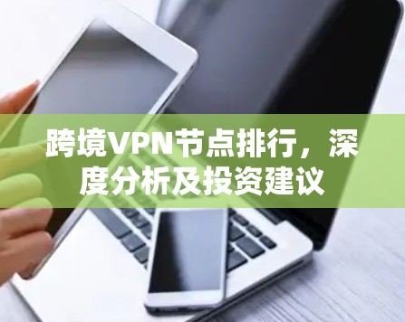 跨境VPN节点排行，深度分析及投资建议