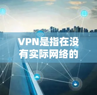 VPN是指在没有实际网络的情况下,通过网络虚拟地址连接到互联网,从而实现信息传输的网络服务。以下是几个在韩国有良好VPN服务的网站和资源,供您参考
