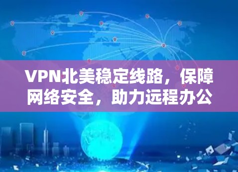 VPN北美稳定线路,保障网络安全,助力远程办公