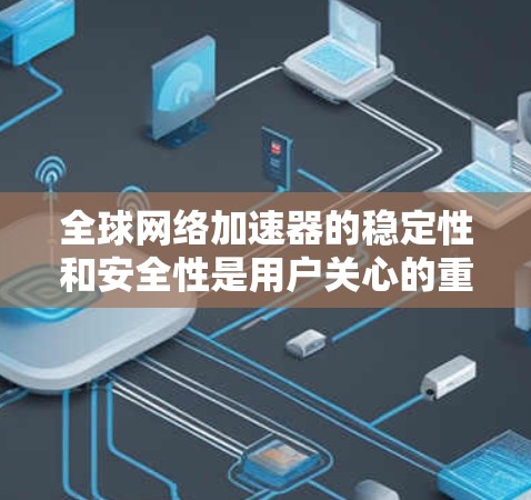 全球网络加速器的稳定性和安全性是用户关心的重点，因此以下是一些可靠的推荐，帮助您选择一个稳定且安全的网络加速器