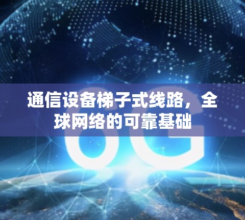 通信设备梯子式线路，全球网络的可靠基础