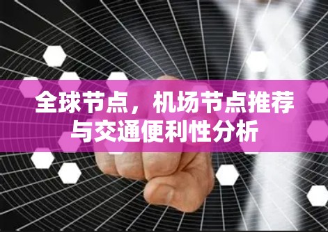全球节点，机场节点推荐与交通便利性分析
