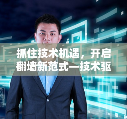 抓住技术机遇，开启翻墙新范式—技术驱动的翻墙解决方案