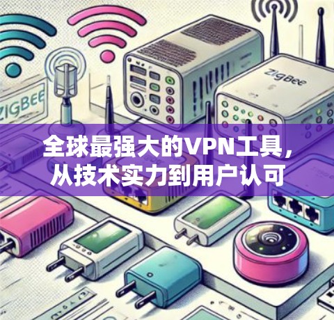 全球最强大的VPN工具,从技术实力到用户认可