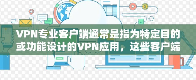 VPN专业客户端通常是指为特定目的或功能设计的VPN应用，这些客户端可能集成多种VPN技术，如端点安全、加密通信、多因素认证等。以下是关于VPN专业客户端的一些关键点