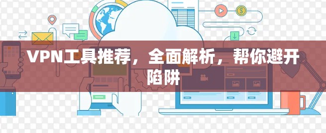 VPN工具推荐,全面解析,帮你避开陷阱