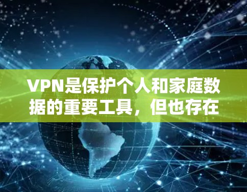 VPN是保护个人和家庭数据的重要工具，但也存在一些需要谨慎考虑的地方。以下是一些关于VPN的口碑和线路的整理，帮助你更好地理解选择VPN的重要性