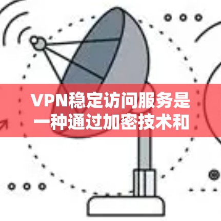VPN稳定访问服务是一种通过加密技术和多因素认证的网络服务,旨在提供可靠、稳定和安全的访问体验。以下是该服务的详细总结 VPN稳定访问服务是一种通过加密技术和多因素认证的网络服务,旨在提供可靠、稳定和安全的访问体验。以下是该服务的详细总结