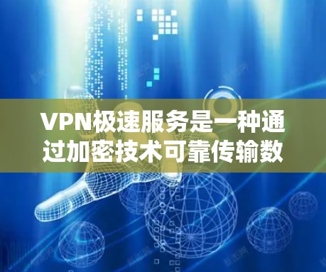 VPN极速服务是一种通过加密技术可靠传输数据的技术，允许用户访问外部网络资源。以下是关于VPN极速服务的详细解释