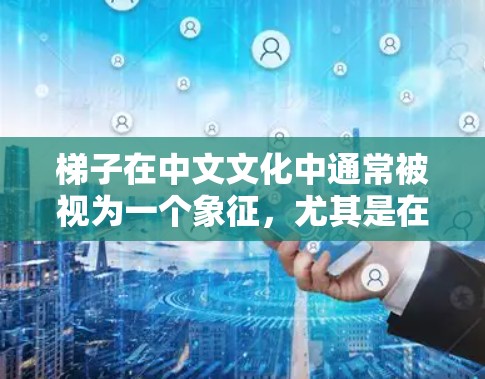 梯子在中文文化中通常被视为一个象征,尤其是在某些文化中,梯子可能被视为上楼的象征。因此,梯子在某些习俗中可能被视为排行或上楼的象征。具体来说