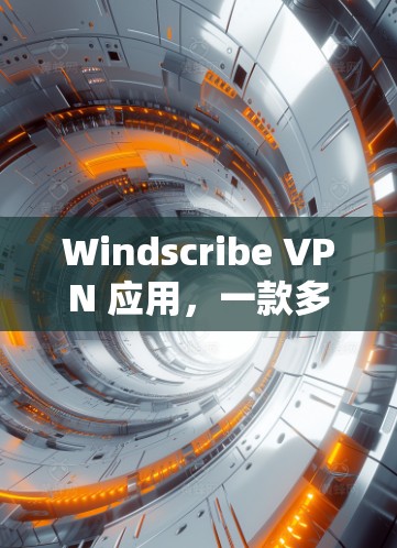 Windscribe VPN 应用,一款多语言支持的高性价比VPN选择
