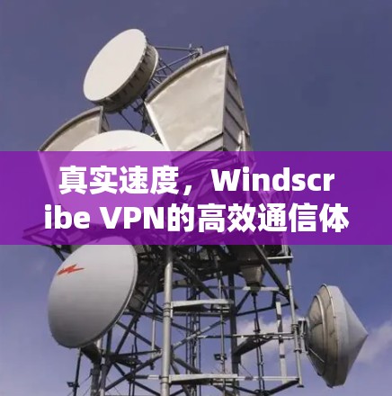 真实速度，Windscribe VPN的高效通信体验
