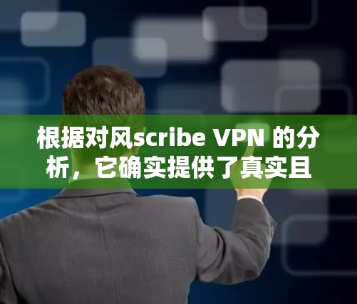 根据对风scribe VPN 的分析,它确实提供了真实且可靠的安全防护。以下是综合评估的关键点