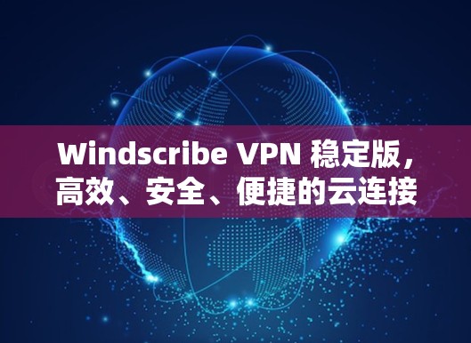 Windscribe VPN 稳定版,高效、安全、便捷的云连接解决方案