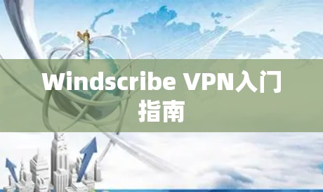 Windscribe VPN入门指南