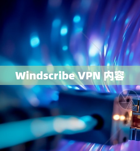 Windscribe VPN 内容 Windscribe VPN 内容