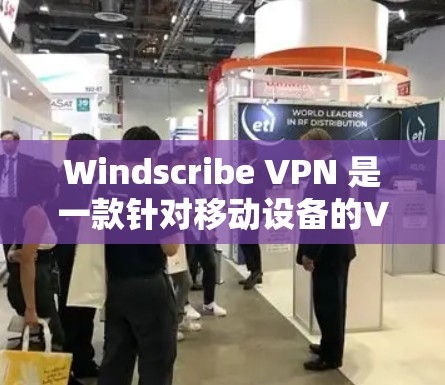 Windscribe VPN 是一款针对移动设备的VPN软件，适合经常使用手机的用户。以下是对该软件的详细介绍，帮助你更好地了解其功能和使用方法