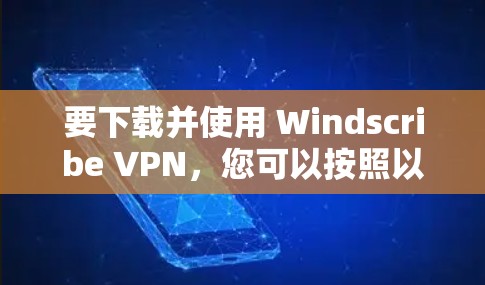 要下载并使用 Windscribe VPN，您可以按照以下步骤进行