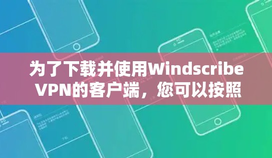 为了下载并使用Windscribe VPN的客户端,您可以按照以下步骤操作