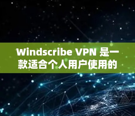 Windscribe VPN 是一款适合个人用户使用的VPN客户端，适合需要安全、低延迟和低延迟连接的用户。以下是一步步的建议