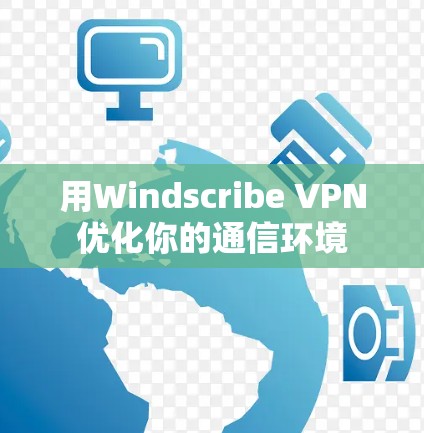 用Windscribe VPN优化你的通信环境 用Windscribe VPN优化你的通信环境