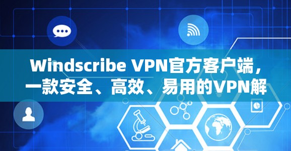 Windscribe VPN官方客户端,一款安全、高效、易用的VPN解决方案