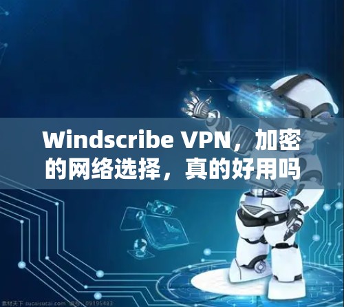 Windscribe VPN,加密的网络选择,真的好用吗?
