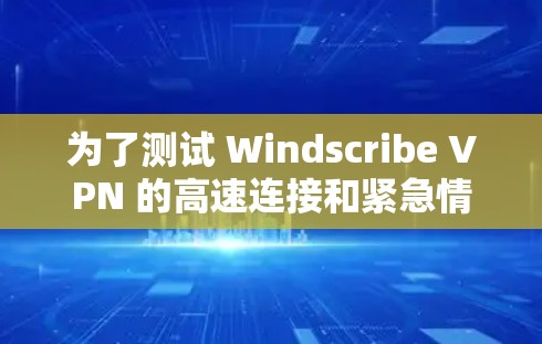 为了测试 Windscribe VPN 的高速连接和紧急情况,按照以下步骤进行操作