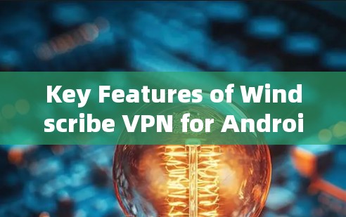 Key Features of Windscribe VPN for Android: