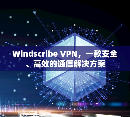 Windscribe VPN,一款安全、高效的通信解决方案