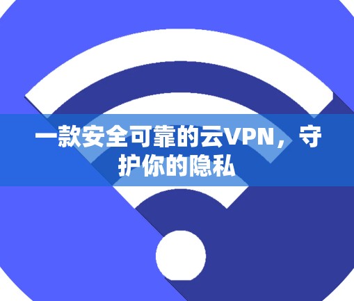 一款安全可靠的云VPN,守护你的隐私
