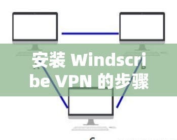 安装 Windscribe VPN 的步骤如下
