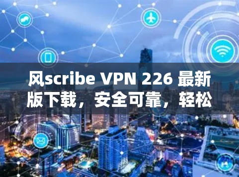 风scribe VPN 226 最新版下载，安全可靠，轻松管理网络流量