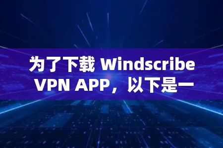 为了下载 Windscribe VPN APP,以下是一些步骤的指南