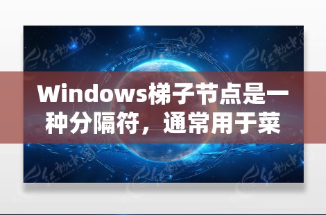 Windows梯子节点是一种分隔符，通常用于菜单项和键的分隔。以下是梯子节点的详细信息