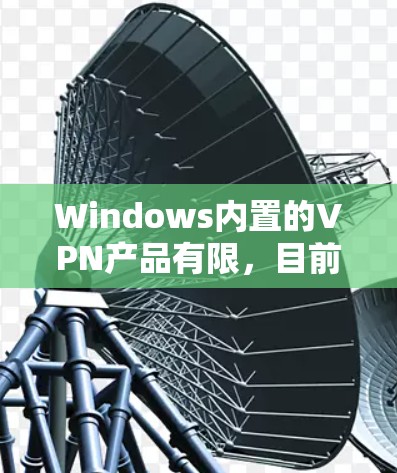 Windows内置的VPN产品有限，目前没有官方的Windows版本支持VPN功能。不过，你可以通过第三方软件来实现VPN连接。以下是几个常见的VPN软件和如何在Windows上使用它们的方法