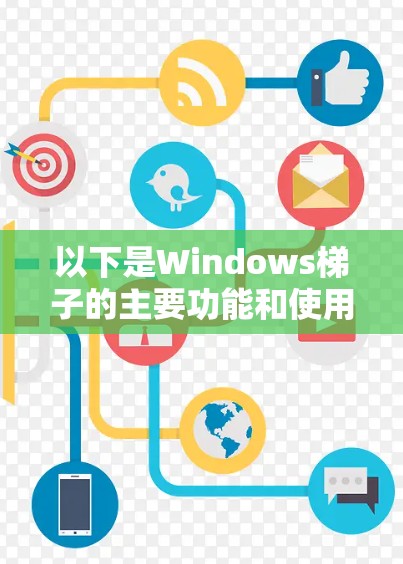 以下是Windows梯子的主要功能和使用方法 以下是Windows梯子的主要功能和使用方法
