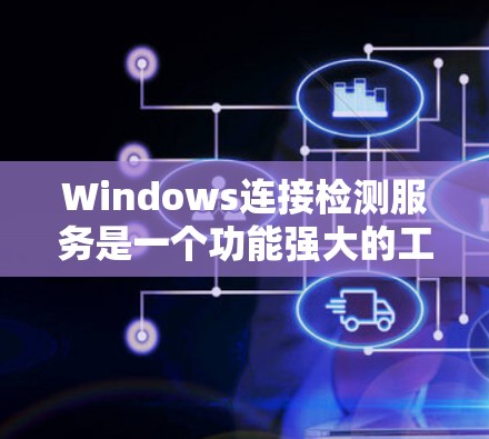 Windows连接检测服务是一个功能强大的工具,允许用户检测本地计算机连接到远程服务器的合规性。以下是使用Windows连接检测服务的步骤指南