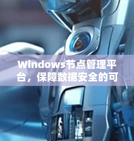 Windows节点管理平台，保障数据安全的可靠解决方案