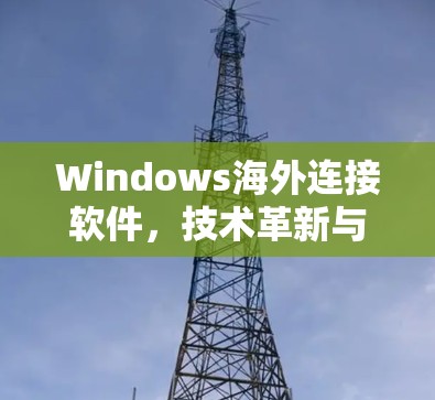 Windows海外连接软件,技术革新与用户体验