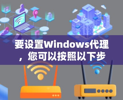 要设置Windows代理,您可以按照以下步骤进行