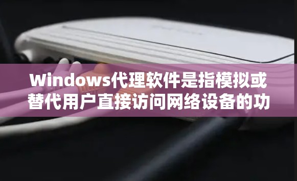 Windows代理软件是指模拟或替代用户直接访问网络设备的功能,用于登录、配置、更新或管理Windows设备的操作。以下是一些常见的Windows代理软件及其适用场景