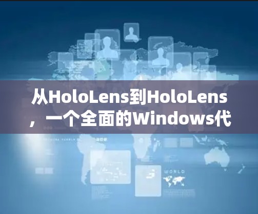 从HoloLens到HoloLens,一个全面的Windows代理软件推荐