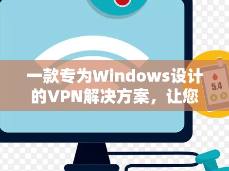 一款专为Windows设计的VPN解决方案，让您的网络连接更安全可靠