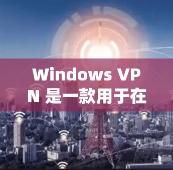 Windows VPN 是一款用于在 Windows 系统上连接外部网络的软件，提供多种VPN服务，如互联网、VPN服务器和服务。以下是关于 Windows VPN 的详细信息