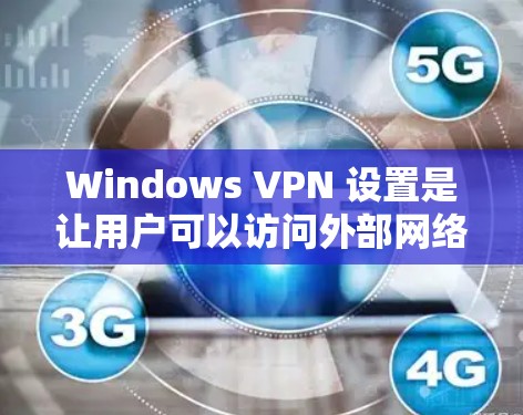 Windows VPN 设置是让用户可以访问外部网络而不受限于中国的网络block或VPN限制的一种方式。以下是 Windows VPN 设置的详细步骤