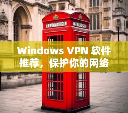 Windows VPN 软件推荐,保护你的网络环境