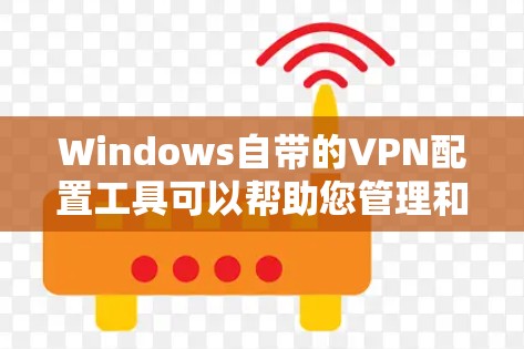 Windows自带的VPN配置工具可以帮助您管理和配置VPN连接。以下是使用Windows内置的VPN配置工具（Windows VPN）进行配置的步骤